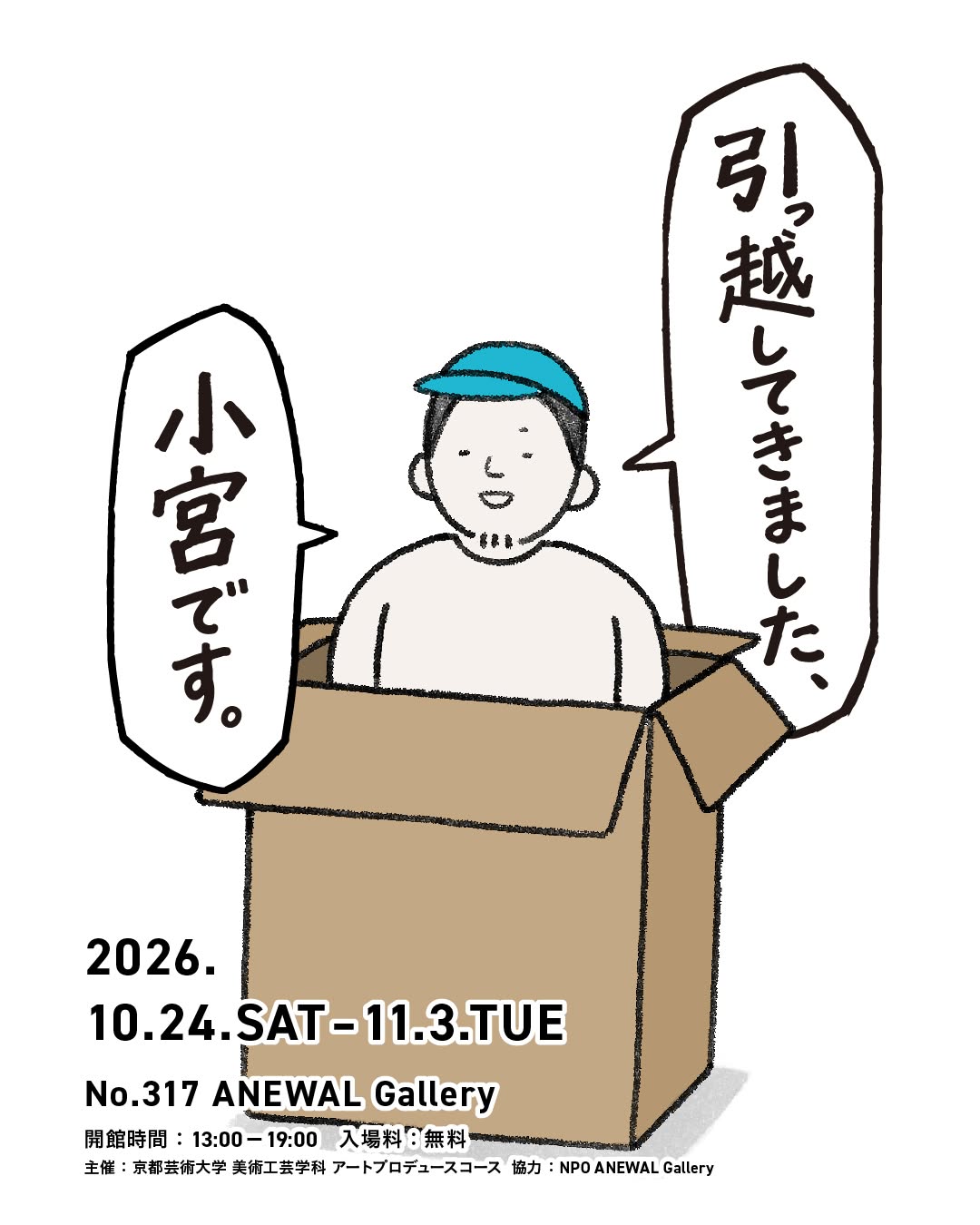 京都芸術大学ASPコース×小宮太郎 引っ越してきました、小宮です。 No.317 ANEWAL Gallery アニュアルギャラリー 京都 西陣 堀川商店街